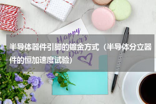 半导体器件引脚的镀金方式（半导体分立器件的恒加速度试验）