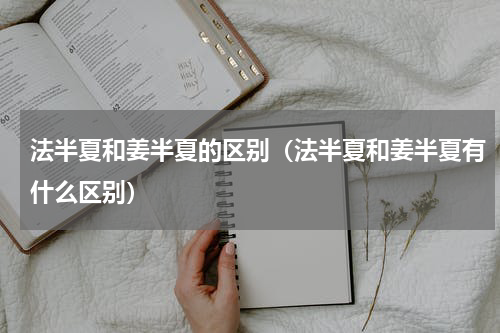 法半夏和姜半夏的区别（法半夏和姜半夏有什么区别）