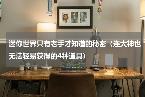 迷你世界只有老手才知道的秘密（连大神也无法轻易获得的4种道具）