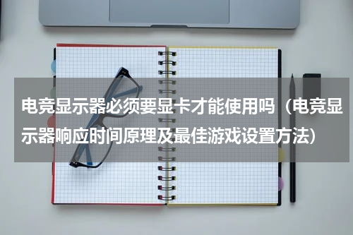 电竞显示器必须要显卡才能使用吗（电竞显示器响应时间原理及最佳游戏设置方法）