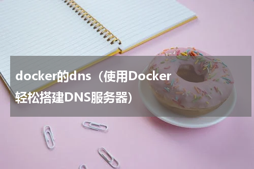 docker的dns（使用Docker轻松搭建DNS服务器）
