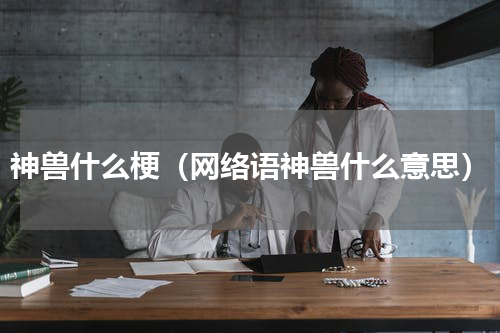 神兽什么梗（网络语神兽什么意思）