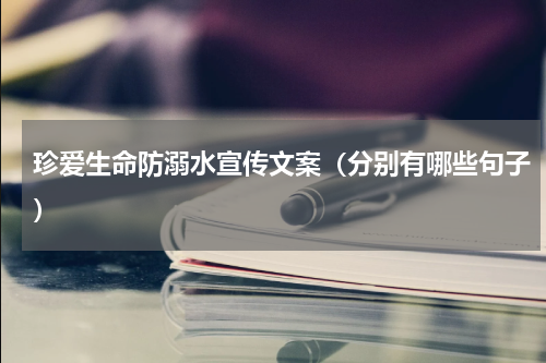 珍爱生命防溺水宣传文案（分别有哪些句子）