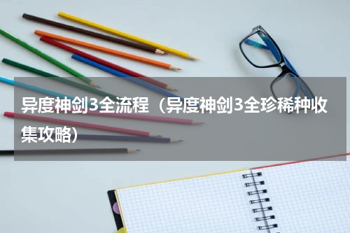 异度神剑3全流程（异度神剑3全珍稀种收集攻略）