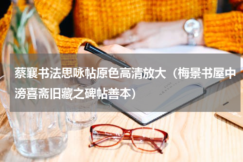 蔡襄书法思咏帖原色高清放大（梅景书屋中滂喜斋旧藏之碑帖善本）