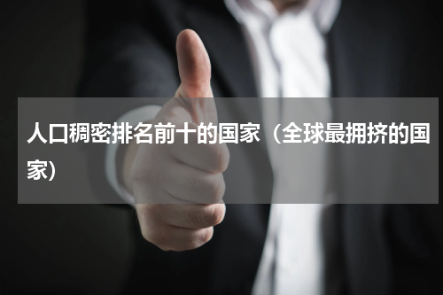 人口稠密排名前十的国家（全球最拥挤的国家）