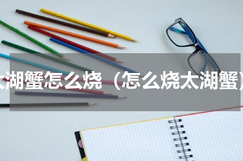 太湖蟹怎么烧（怎么烧太湖蟹）