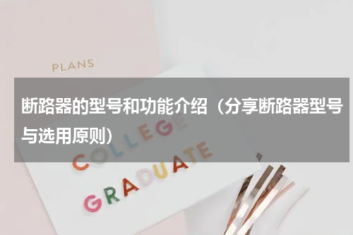 断路器的型号和功能介绍（分享断路器型号与选用原则）