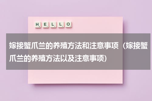 嫁接蟹爪兰的养殖方法和注意事项（嫁接蟹爪兰的养殖方法以及注意事项）