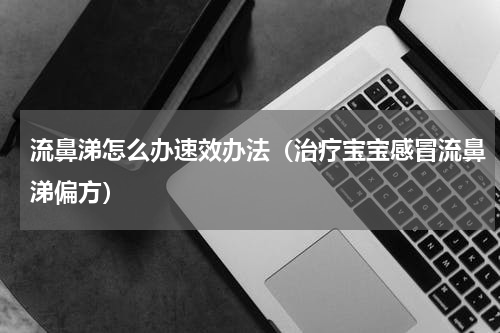流鼻涕怎么办速效办法（治疗宝宝感冒流鼻涕偏方）