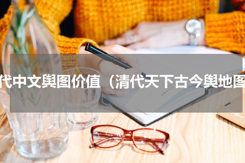 近代中文舆图价值（清代天下古今舆地图）