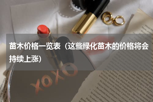 苗木价格一览表（这些绿化苗木的价格将会持续上涨）