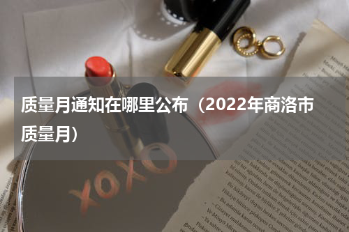 质量月通知在哪里公布（2022年商洛市质量月）