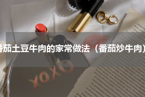 番茄土豆牛肉的家常做法（番茄炒牛肉）