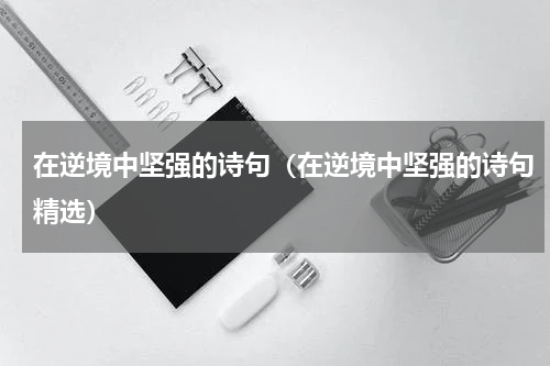在逆境中坚强的诗句（在逆境中坚强的诗句精选）