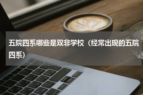 五院四系哪些是双非学校（经常出现的五院四系）