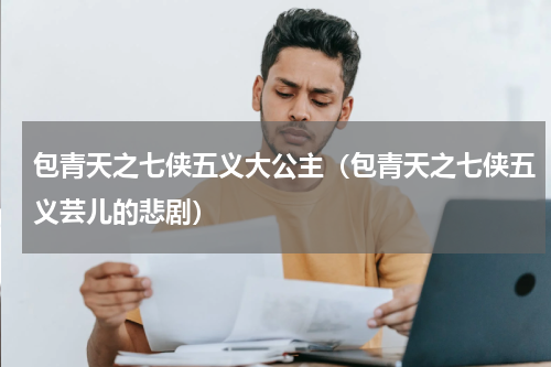 包青天之七侠五义大公主（包青天之七侠五义芸儿的悲剧）