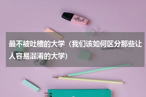 最不被吐槽的大学（我们该如何区分那些让人容易混淆的大学）