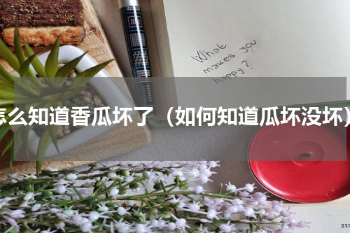怎么知道香瓜坏了（如何知道瓜坏没坏）
