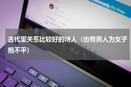 古代里关系比较好的诗人（也有男人为女子抱不平）