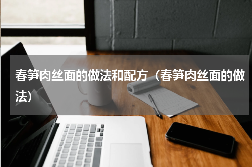 春笋肉丝面的做法和配方（春笋肉丝面的做法）