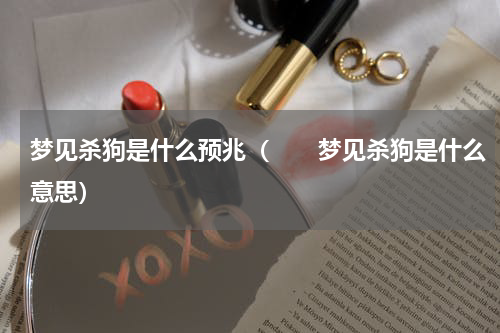 梦见杀狗是什么预兆（　　梦见杀狗是什么意思）