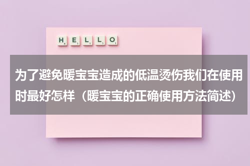 为了避免暖宝宝造成的低温烫伤我们在使用时最好怎样（暖宝宝的正确使用方法简述）