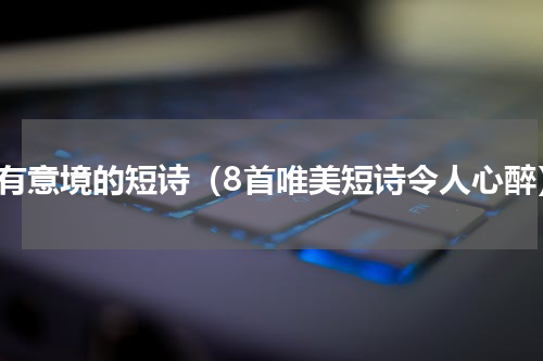 很有意境的短诗（8首唯美短诗令人心醉）