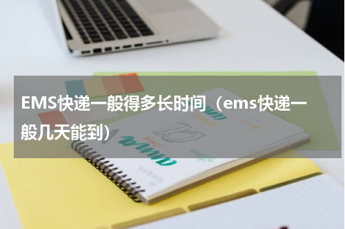 EMS快递一般得多长时间（ems快递一般几天能到）