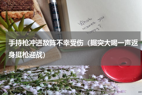 手持枪冲进敌阵不幸受伤（掘突大喝一声返身挺枪迎战）