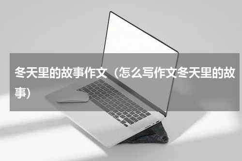 冬天里的故事作文（怎么写作文冬天里的故事）