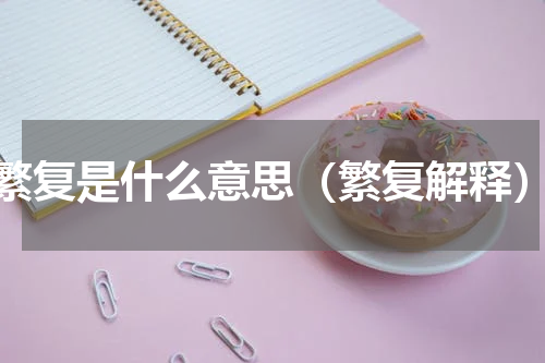 繁复是什么意思（繁复解释）