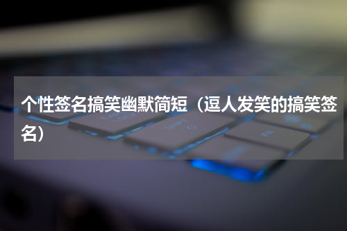 个性签名搞笑幽默简短（逗人发笑的搞笑签名）