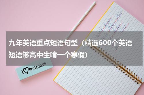 九年英语重点短语句型（精选600个英语短语够高中生啃一个寒假）