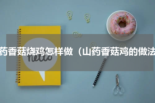 山药香菇烧鸡怎样做（山药香菇鸡的做法）