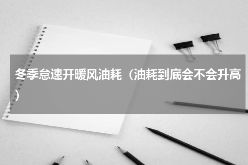 冬季怠速开暖风油耗（油耗到底会不会升高）