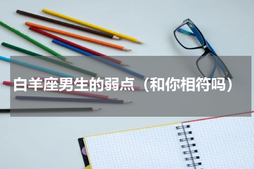 白羊座男生的弱点（和你相符吗）