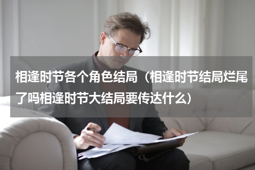 相逢时节各个角色结局（相逢时节结局烂尾了吗相逢时节大结局要传达什么）
