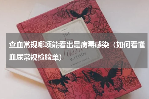 查血常规哪项能看出是病毒感染（如何看懂血尿常规检验单）