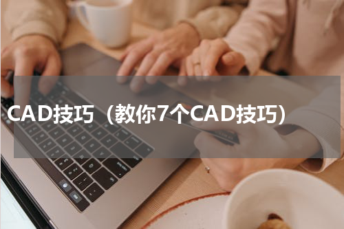 CAD技巧（教你7个CAD技巧）