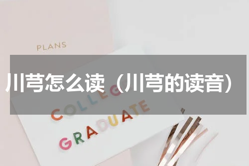 川芎怎么读（川芎的读音）