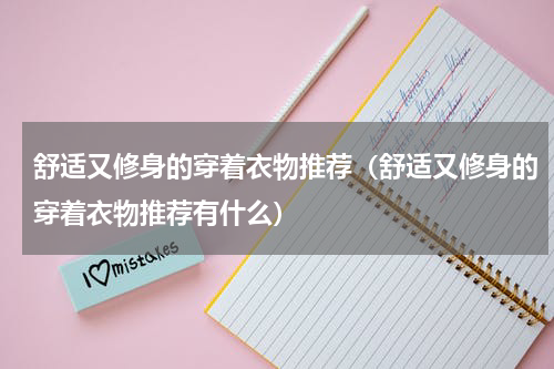 舒适又修身的穿着衣物推荐（舒适又修身的穿着衣物推荐有什么）