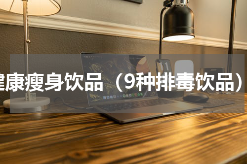 健康瘦身饮品（9种排毒饮品）