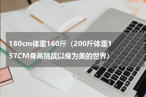 180cm体重160斤（200斤体重157CM身高挑战以瘦为美的世界）