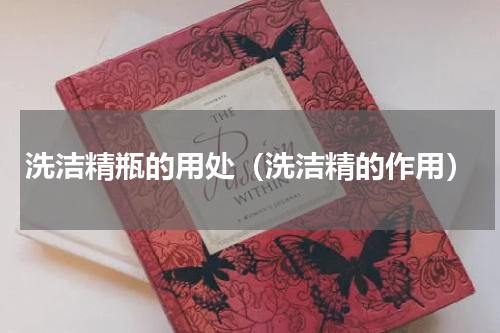 洗洁精瓶的用处（洗洁精的作用）