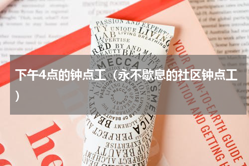 下午4点的钟点工（永不歇息的社区钟点工）