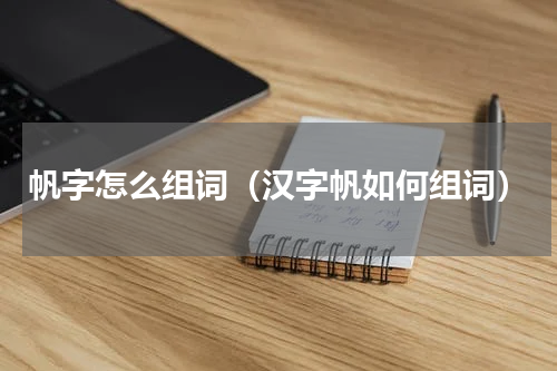 帆字怎么组词（汉字帆如何组词）