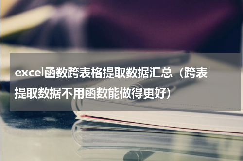 excel函数跨表格提取数据汇总（跨表提取数据不用函数能做得更好）