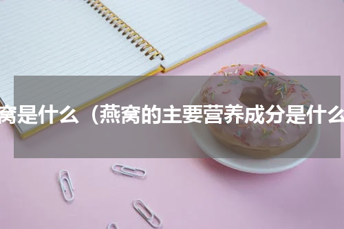 燕窝是什么（燕窝的主要营养成分是什么）