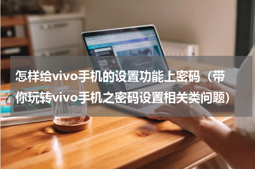 怎样给vivo手机的设置功能上密码（带你玩转vivo手机之密码设置相关类问题）